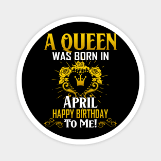 A Queen Was Born In April Happy Birthday To Me Magnet